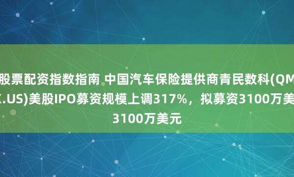 股票配资指数指南 中国汽车保险提供商青民数科(QMSK.US)美股IPO募资规模上调317%，拟募资3100万美元