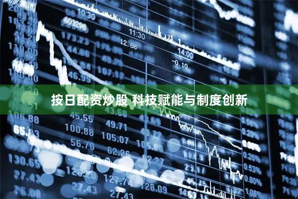 按日配资炒股 科技赋能与制度创新