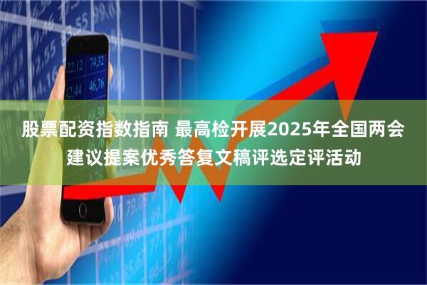 股票配资指数指南 最高检开展2025年全国两会建议提案优秀答复文稿评选定评活动