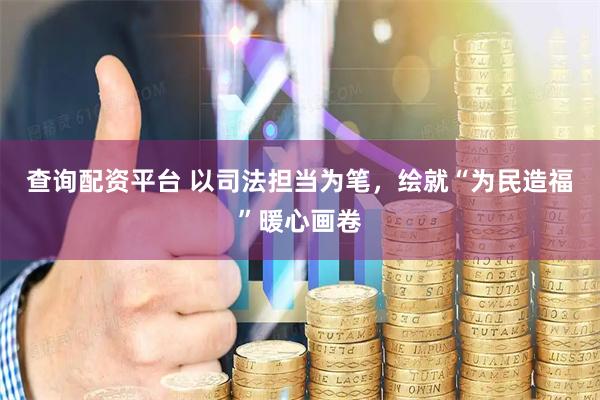 查询配资平台 以司法担当为笔，绘就“为民造福”暖心画卷