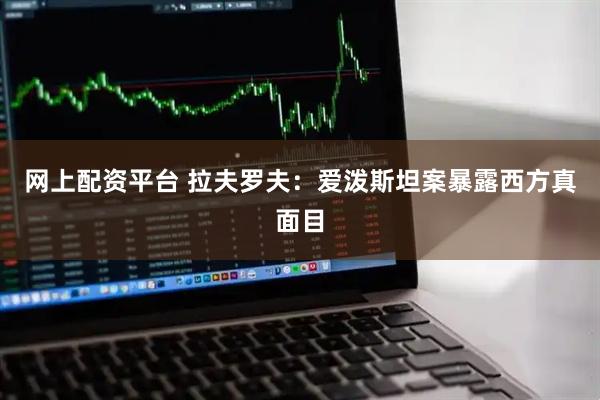 网上配资平台 拉夫罗夫：爱泼斯坦案暴露西方真面目