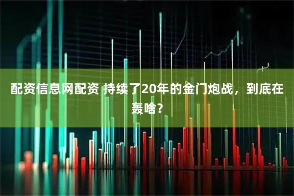 配资信息网配资 持续了20年的金门炮战，到底在轰啥？
